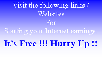 Text Box: Visit the following links / WebsitesFor Starting your Internet earnings.It�s Free !!! Hurry Up !!